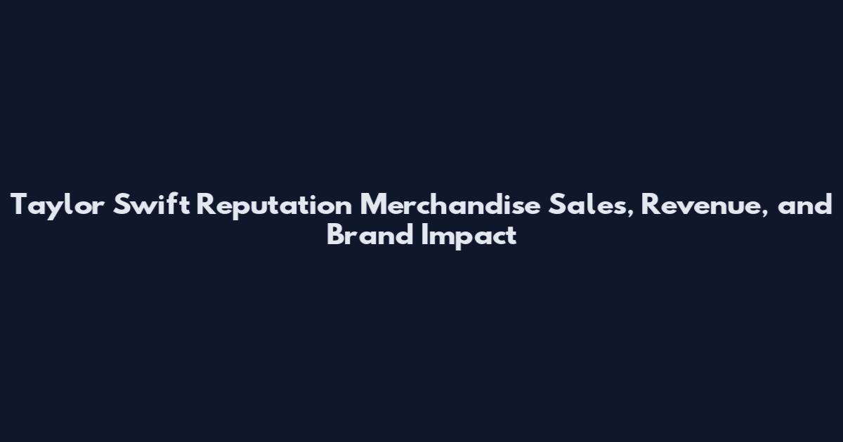 Taylor Swift Reputation Merchandise Sales, Revenue, and Brand Impact