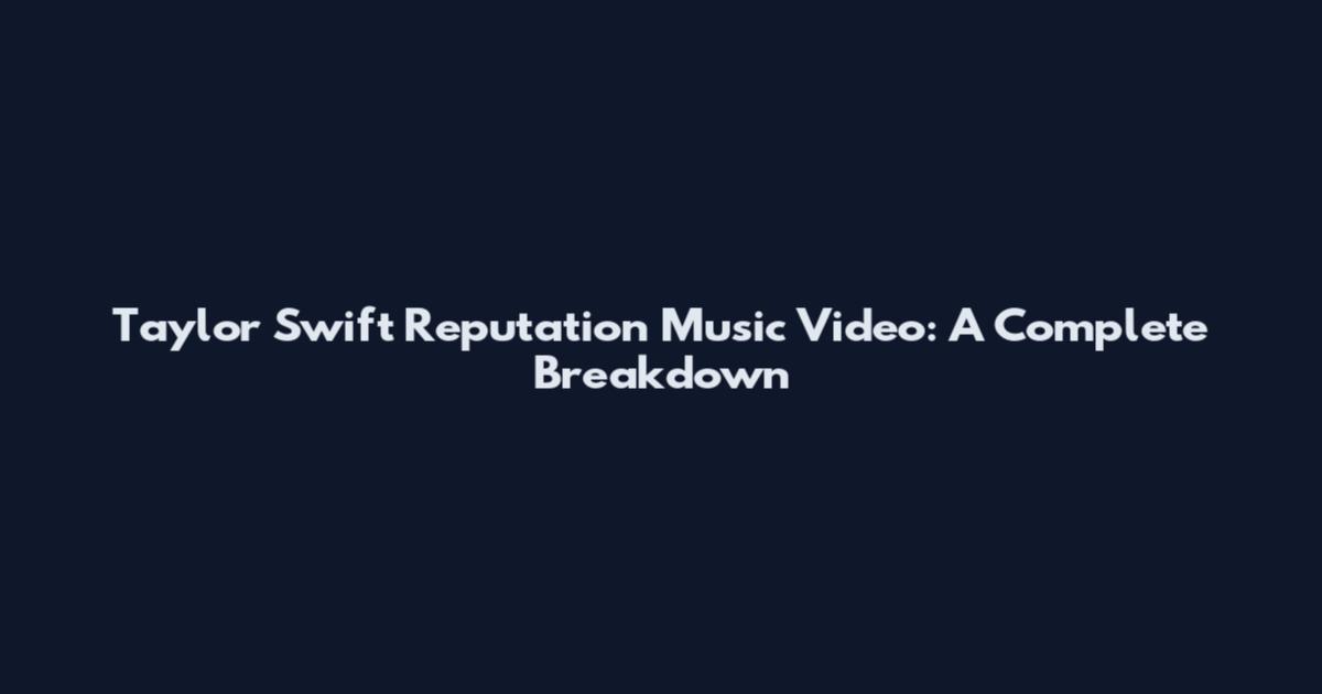 Taylor Swift Reputation Music Video: A Complete Breakdown