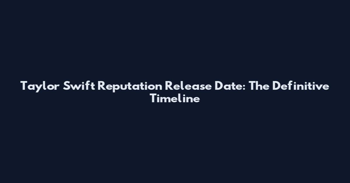 Taylor Swift Reputation Release Date: The Definitive Timeline