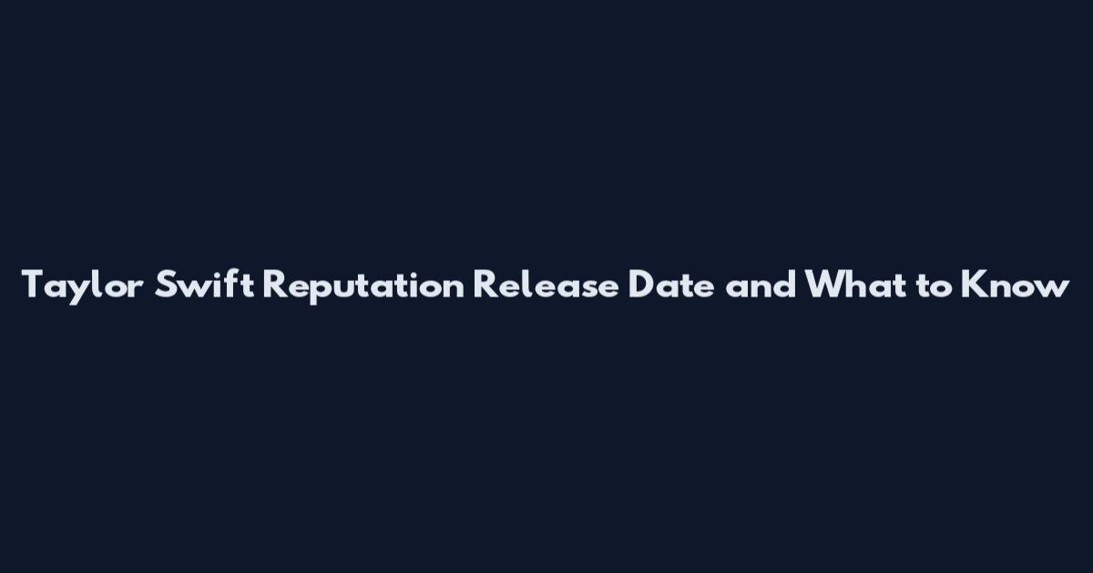 Taylor Swift Reputation Release Date and What to Know