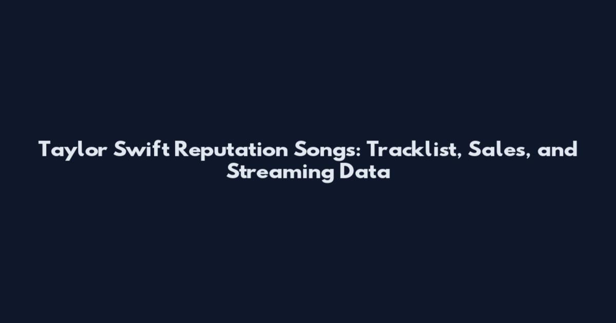 Taylor Swift Reputation Songs: Tracklist, Sales, and Streaming Data