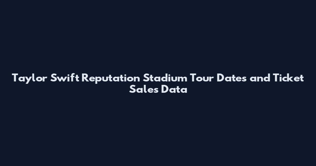 Taylor Swift Reputation Stadium Tour Dates and Ticket Sales Data