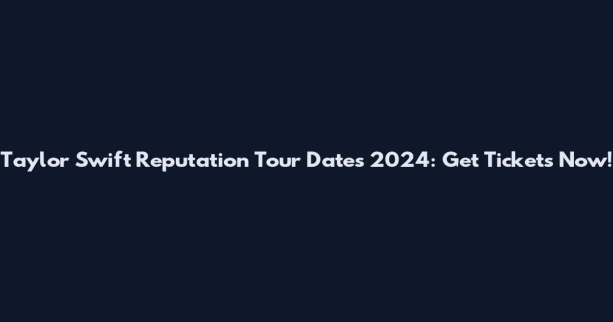 Taylor Swift Reputation Tour Dates 2024: Get Tickets Now!