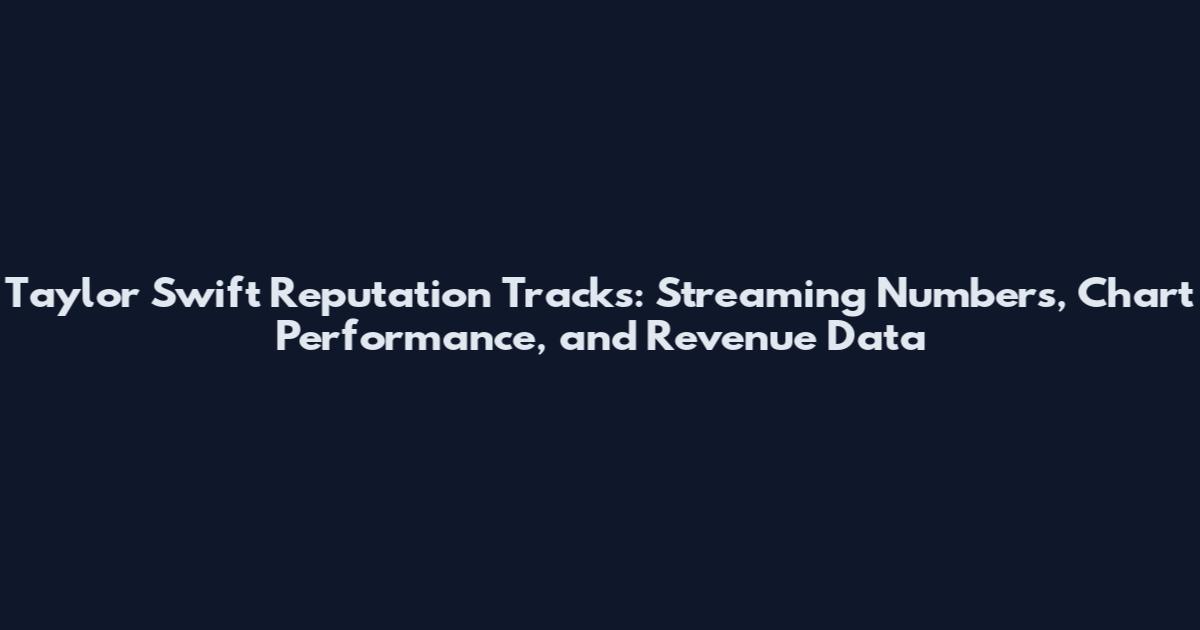 Taylor Swift Reputation Tracks: Streaming Numbers, Chart Performance, and Revenue Data