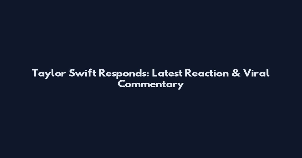 Taylor Swift Responds: Latest Reaction & Viral Commentary