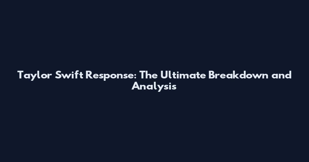 Taylor Swift Response: The Ultimate Breakdown and Analysis