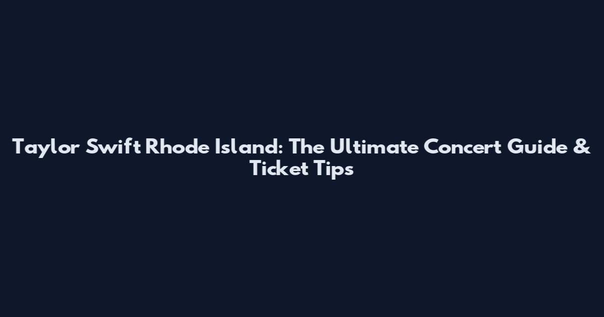 Taylor Swift Rhode Island: The Ultimate Concert Guide & Ticket Tips