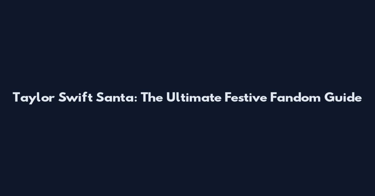 Taylor Swift Santa: The Ultimate Festive Fandom Guide