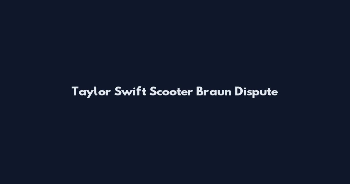 Taylor Swift Scooter Braun Dispute