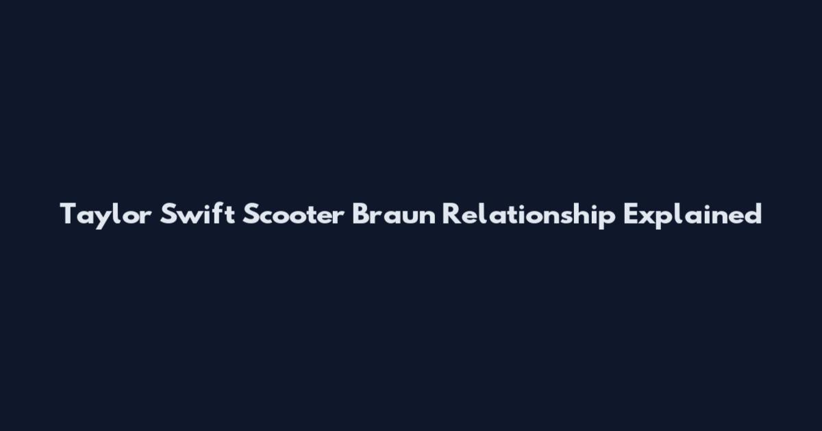 Taylor Swift Scooter Braun Relationship Explained