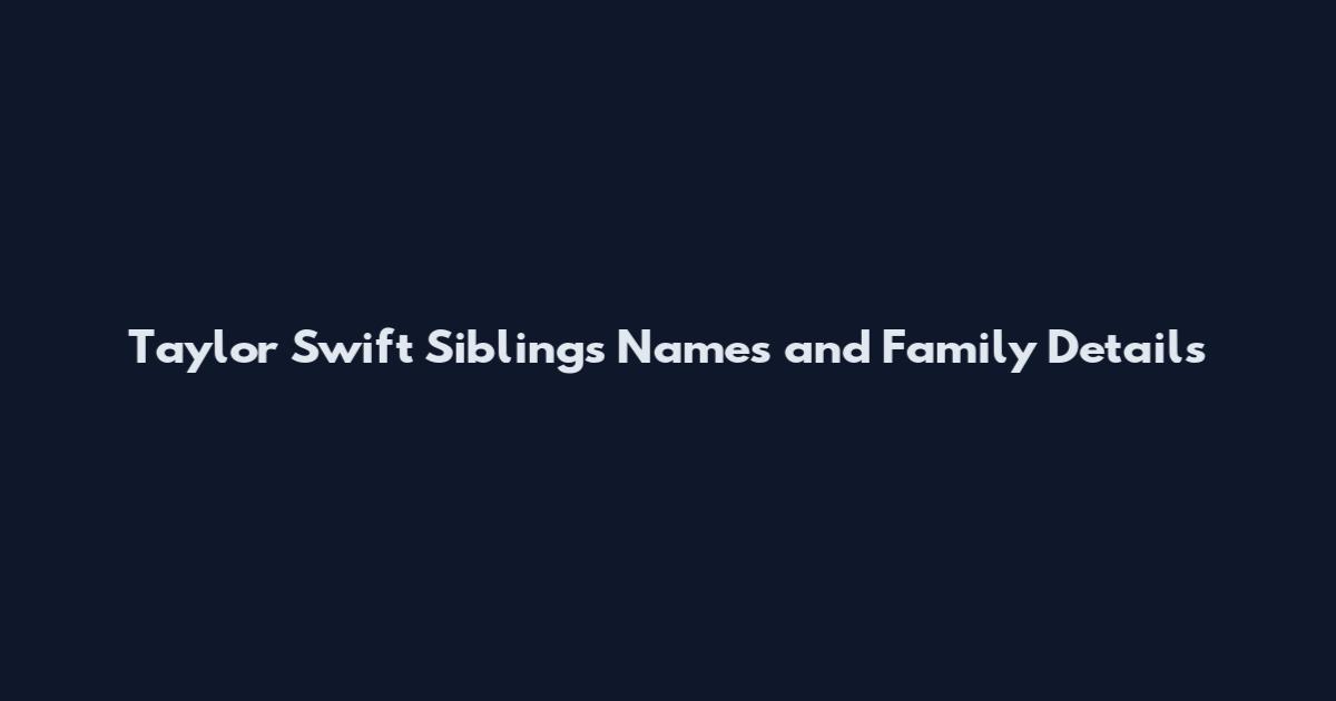 Taylor Swift Siblings Names and Family Details