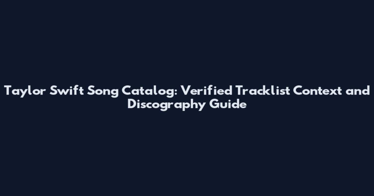 Taylor Swift Song Catalog: Verified Tracklist Context and Discography Guide