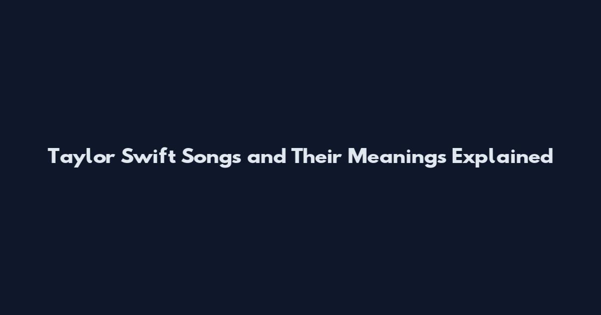 Taylor Swift Songs and Their Meanings Explained