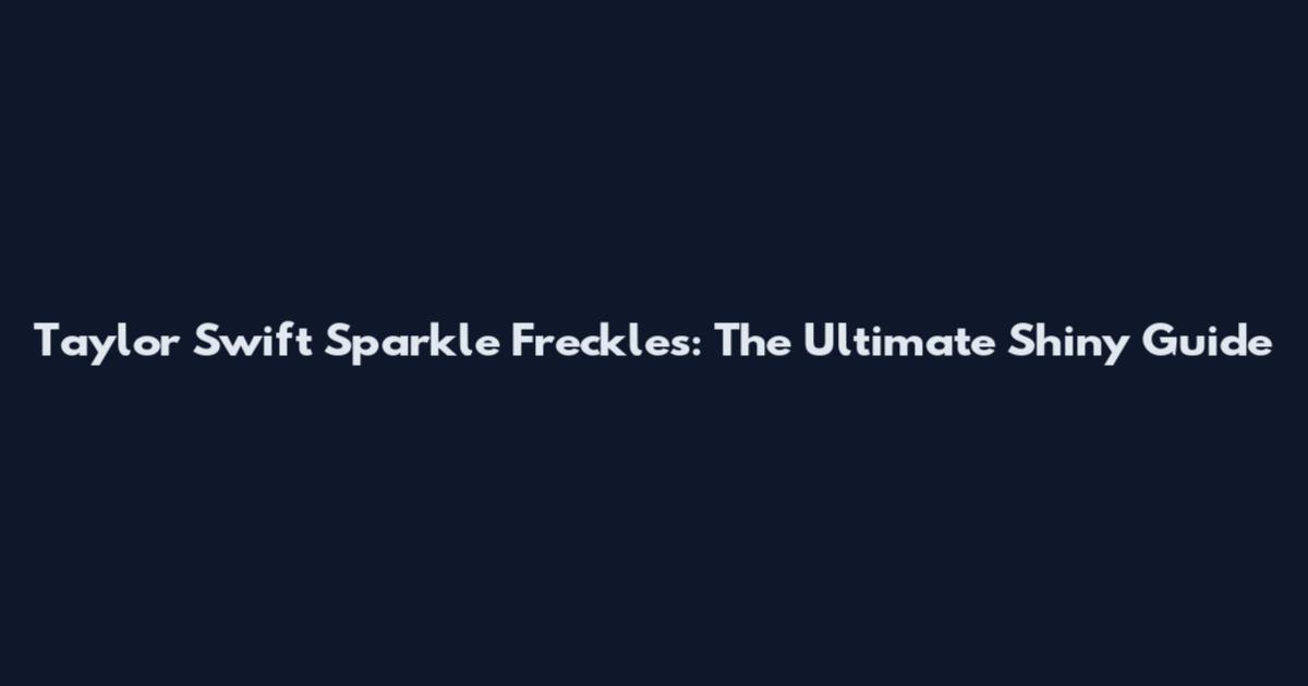Taylor Swift Sparkle Freckles: The Ultimate Shiny Guide