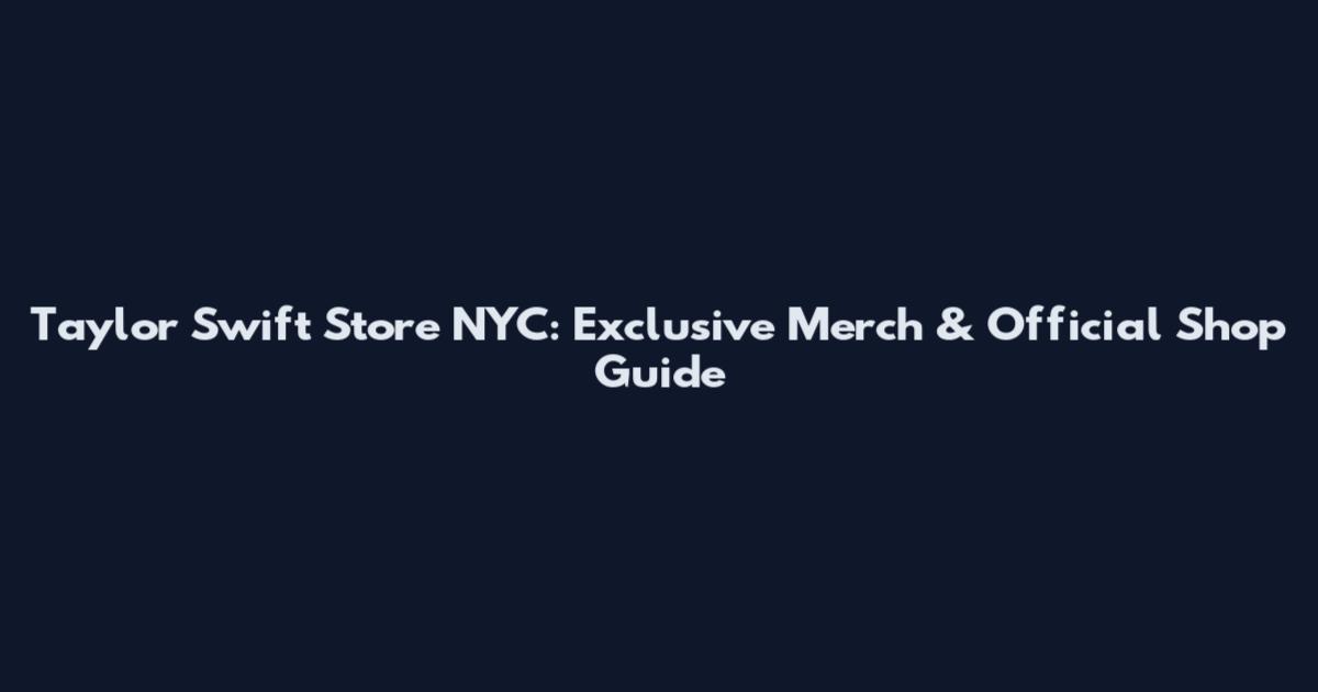 Taylor Swift Store NYC: Exclusive Merch & Official Shop Guide