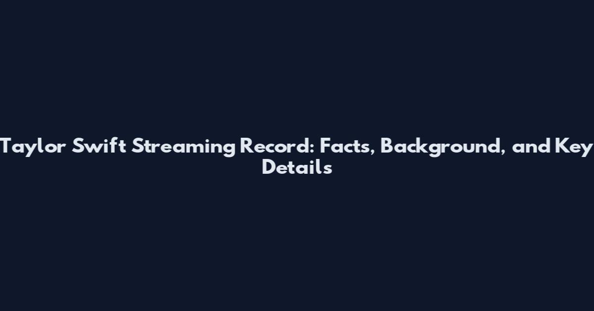 Taylor Swift Streaming Record: Facts, Background, and Key Details