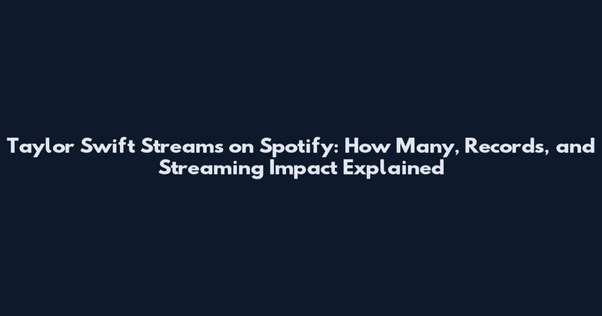 Taylor Swift Streams on Spotify: How Many, Records, and Streaming Impact Explained