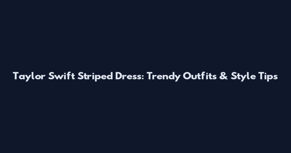 Taylor Swift Striped Dress: Trendy Outfits & Style Tips