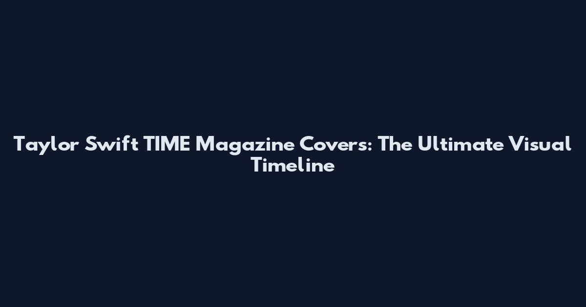 Taylor Swift TIME Magazine Covers: The Ultimate Visual Timeline