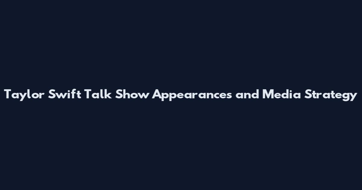Taylor Swift Talk Show Appearances and Media Strategy