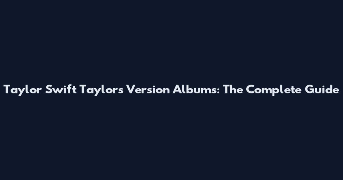 Taylor Swift Taylor's Version Albums: The Complete Guide