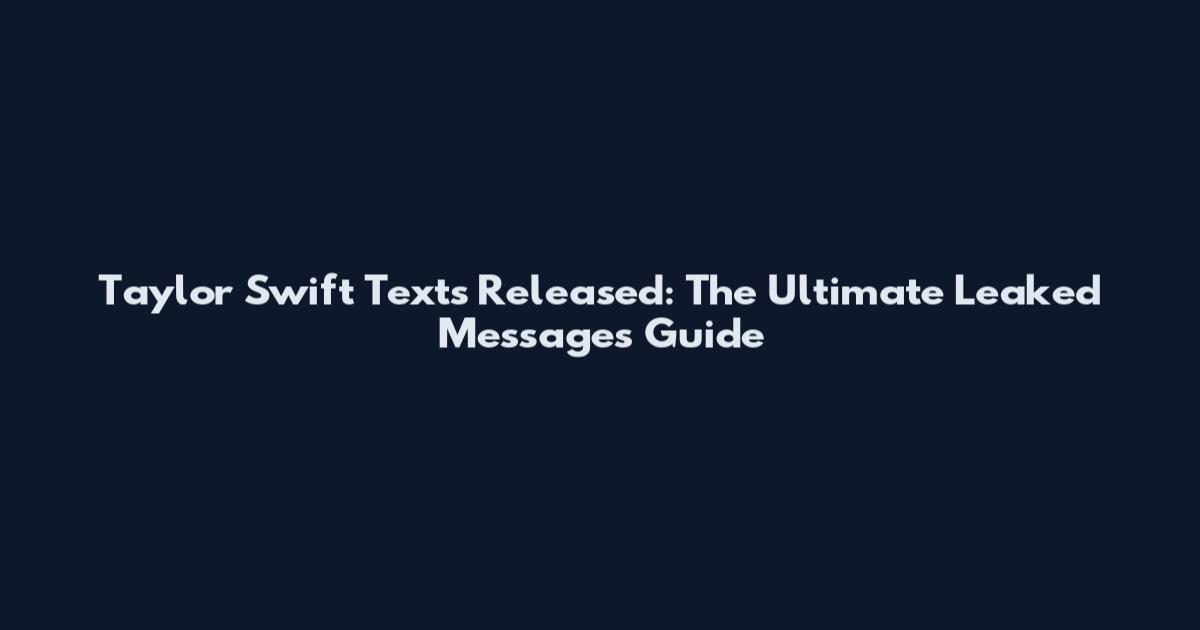 Taylor Swift Texts Released: The Ultimate Leaked Messages Guide