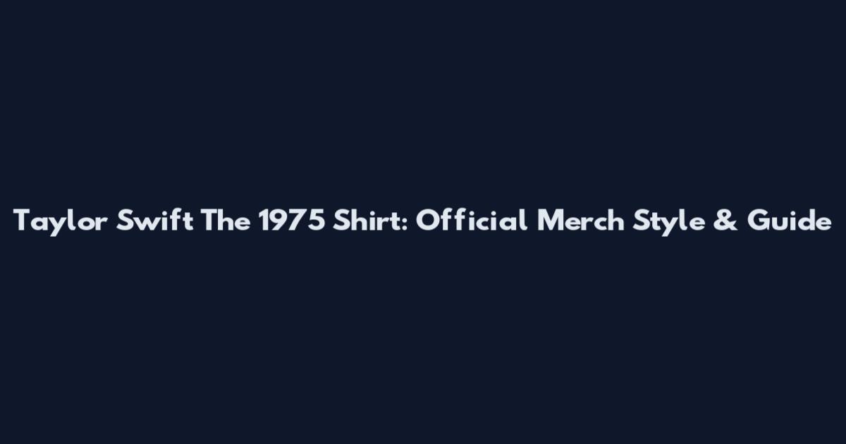 Taylor Swift The 1975 Shirt: Official Merch Style & Guide