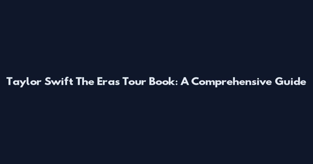 Taylor Swift The Eras Tour Book: A Comprehensive Guide