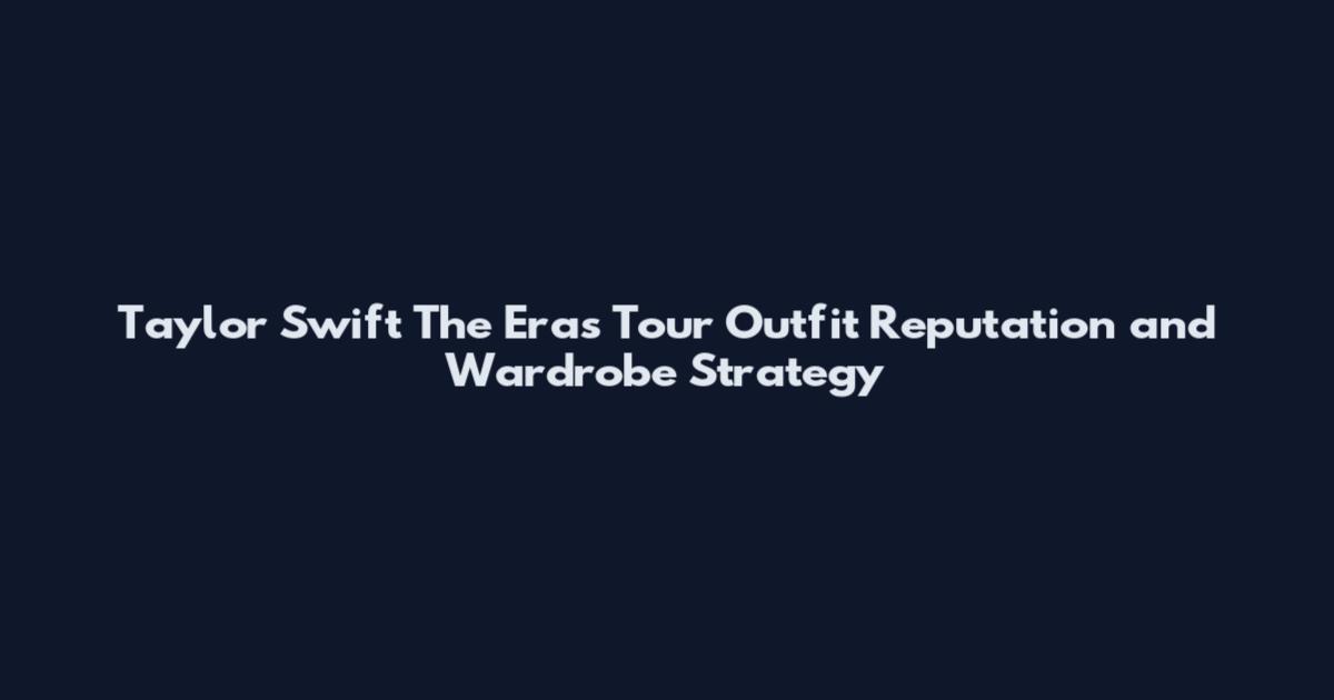 Taylor Swift The Eras Tour Outfit Reputation and Wardrobe Strategy