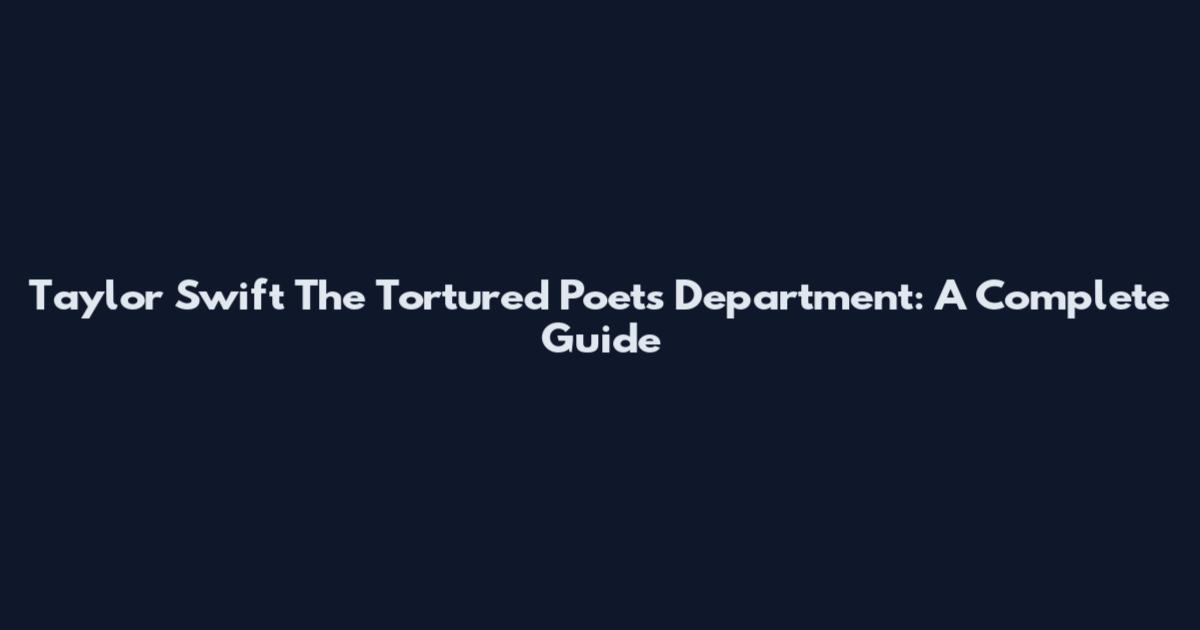 Taylor Swift The Tortured Poets Department: A Complete Guide