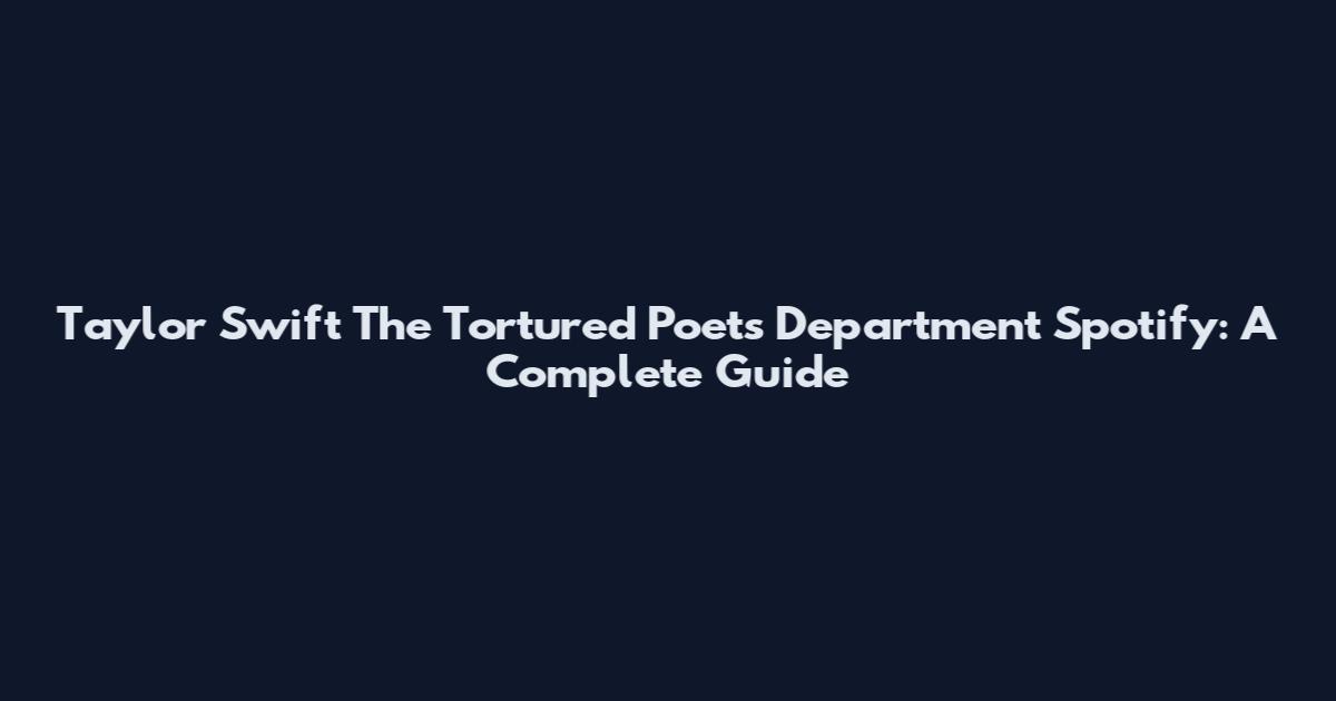 Taylor Swift The Tortured Poets Department Spotify: A Complete Guide