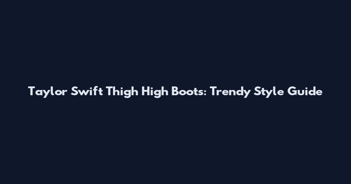 Taylor Swift Thigh High Boots: Trendy Style Guide