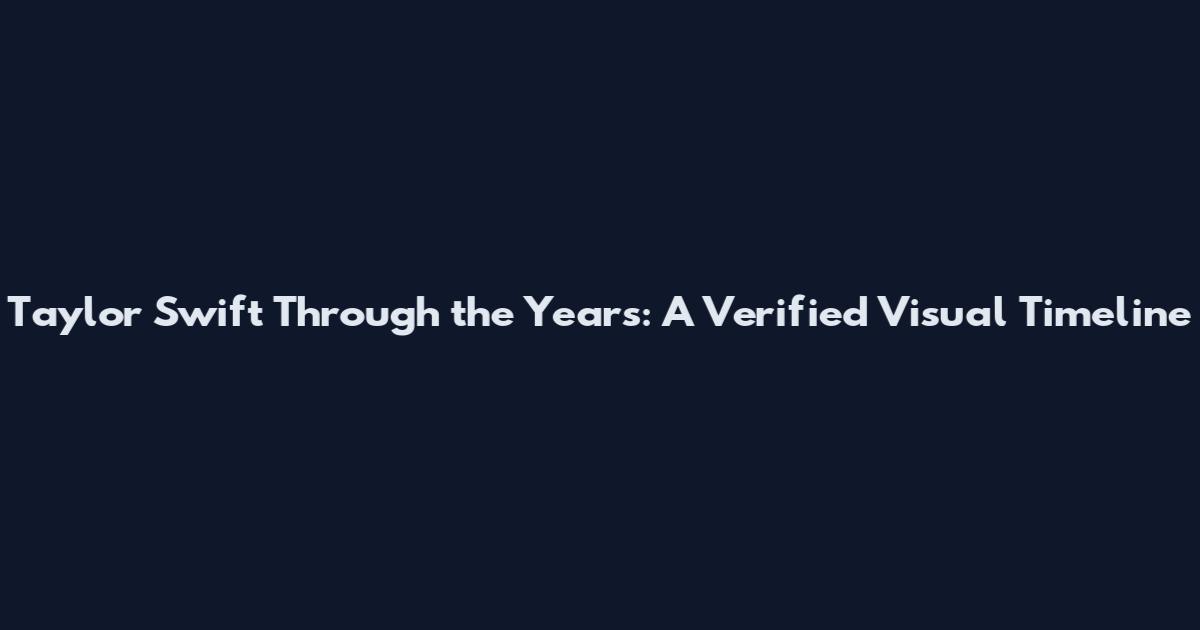 Taylor Swift Through the Years: A Verified Visual Timeline