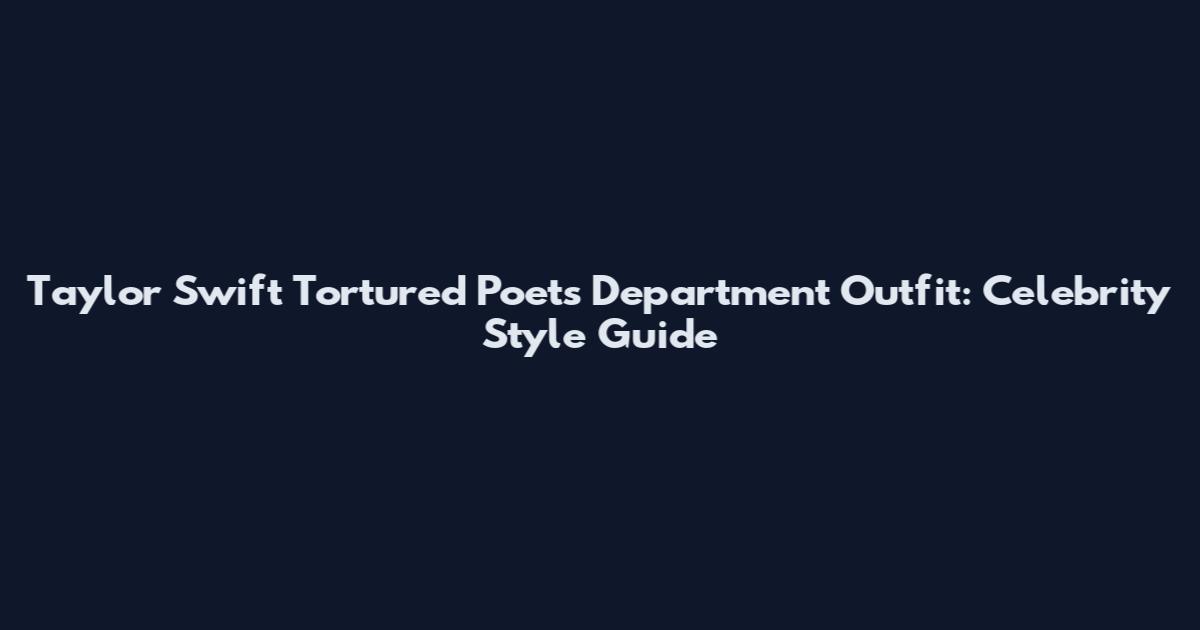 Taylor Swift Tortured Poets Department Outfit: Celebrity Style Guide