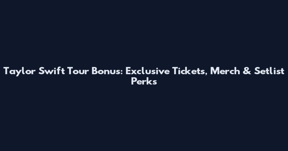 Taylor Swift Tour Bonus: Exclusive Tickets, Merch & Setlist Perks