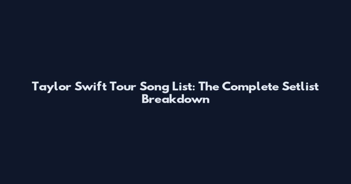Taylor Swift Tour Song List: The Complete Setlist Breakdown