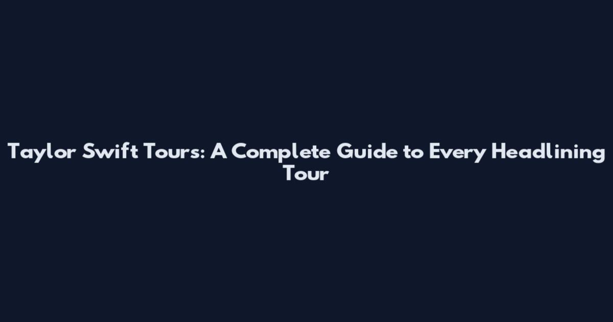 Taylor Swift Tours: A Complete Guide to Every Headlining Tour