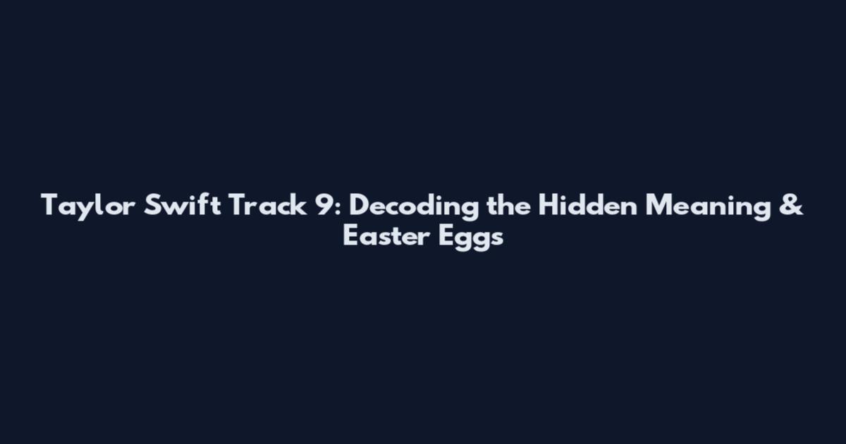 Taylor Swift Track 9: Decoding the Hidden Meaning & Easter Eggs