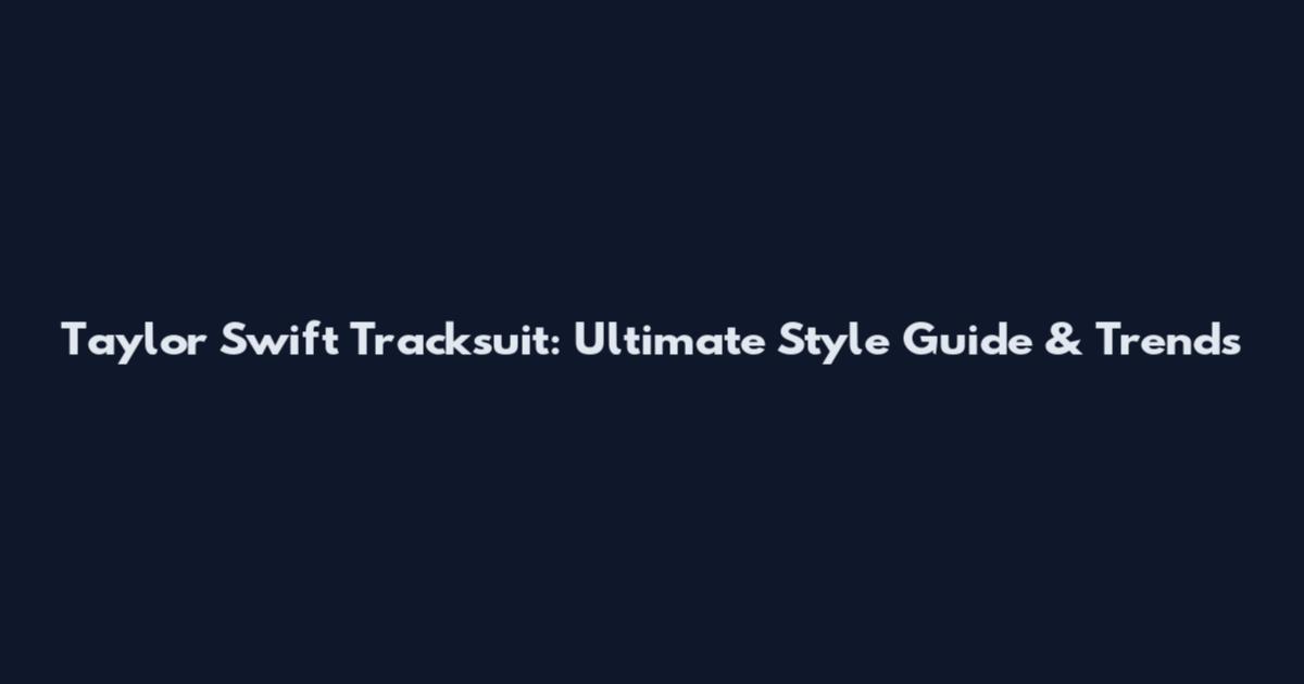 Taylor Swift Tracksuit: Ultimate Style Guide & Trends
