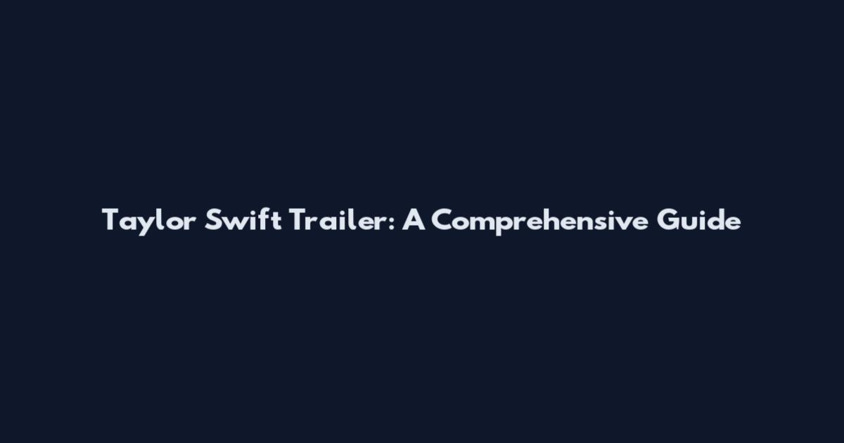 Taylor Swift Trailer: A Comprehensive Guide