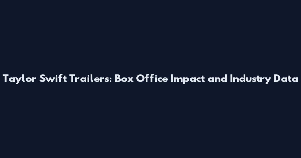 Taylor Swift Trailers: Box Office Impact and Industry Data