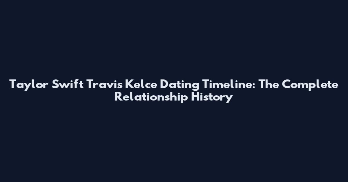 Taylor Swift Travis Kelce Dating Timeline: The Complete Relationship History