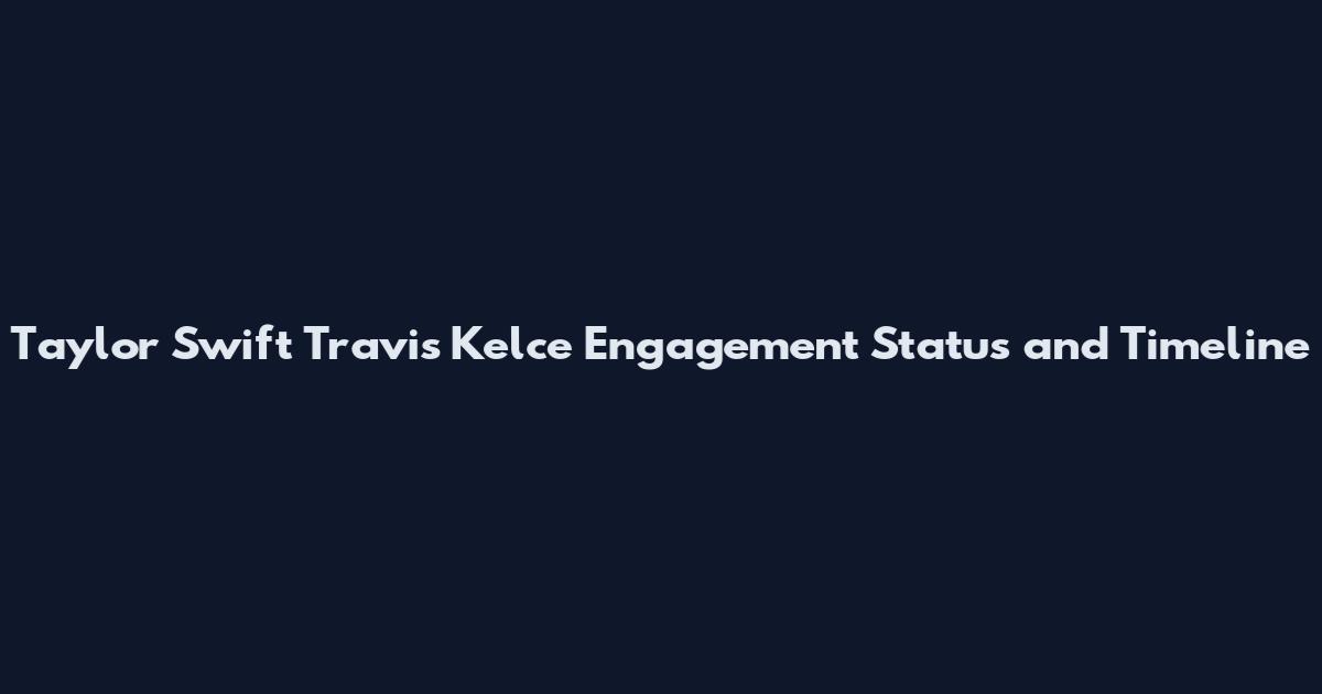 Taylor Swift Travis Kelce Engagement Status and Timeline