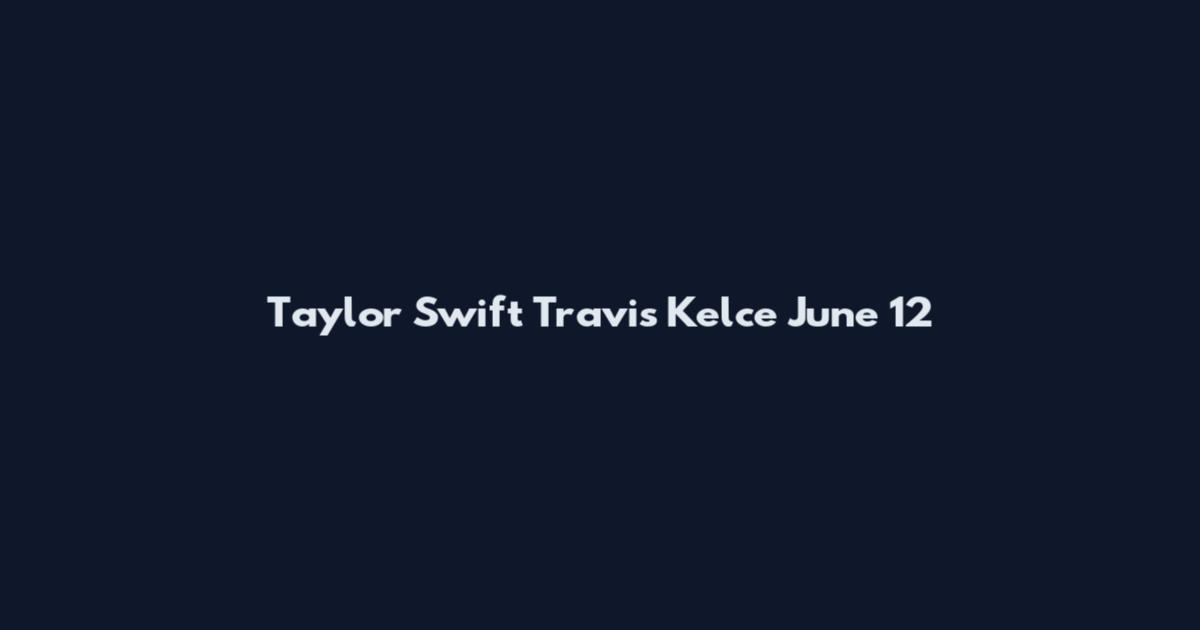 Taylor Swift Travis Kelce June 12