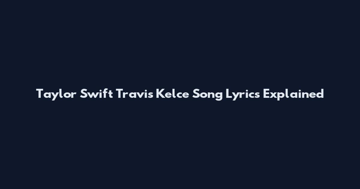 Taylor Swift Travis Kelce Song Lyrics Explained