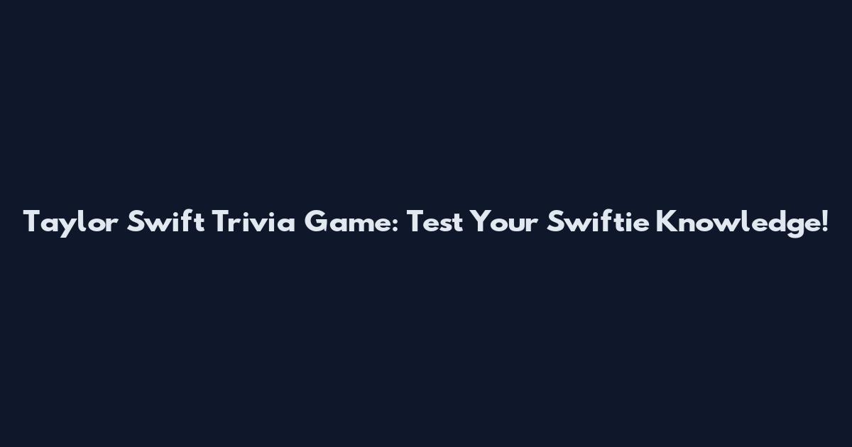 Taylor Swift Trivia Game: Test Your Swiftie Knowledge!