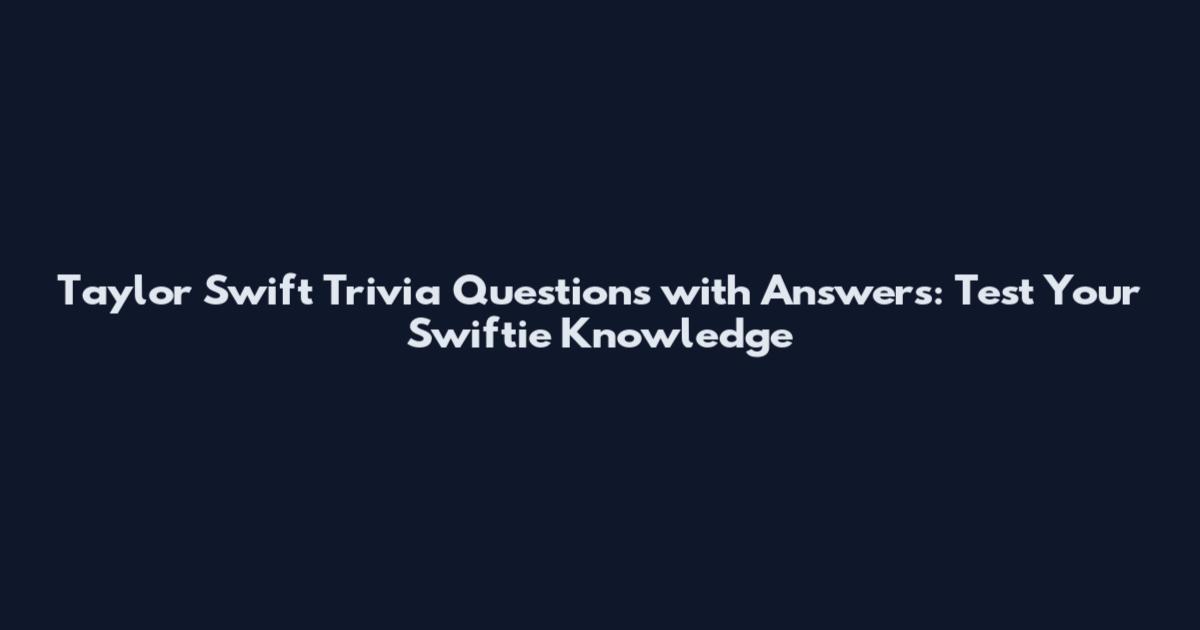 Taylor Swift Trivia Questions with Answers: Test Your Swiftie Knowledge