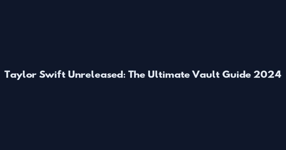 Taylor Swift Unreleased: The Ultimate Vault Guide 2024