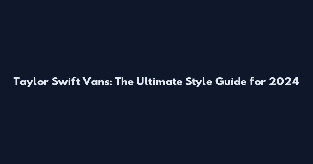 Taylor Swift Vans: The Ultimate Style Guide for 2024