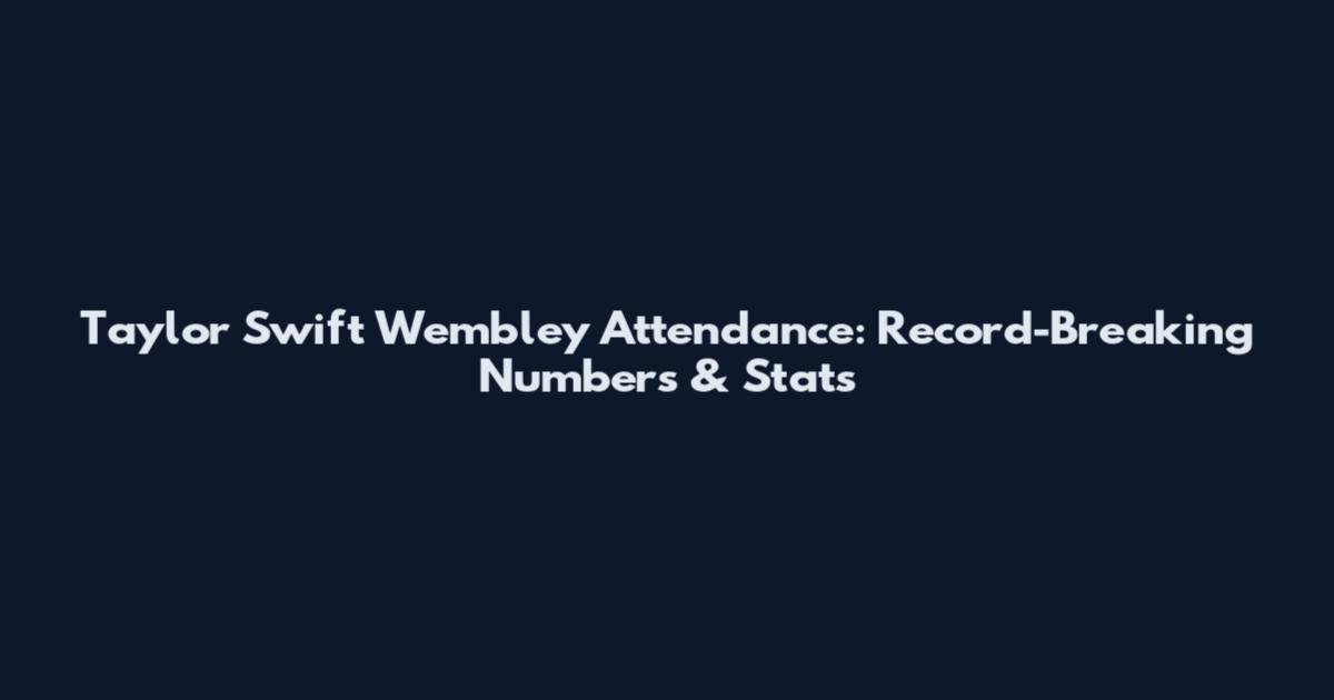 Taylor Swift Wembley Attendance: Record-Breaking Numbers & Stats